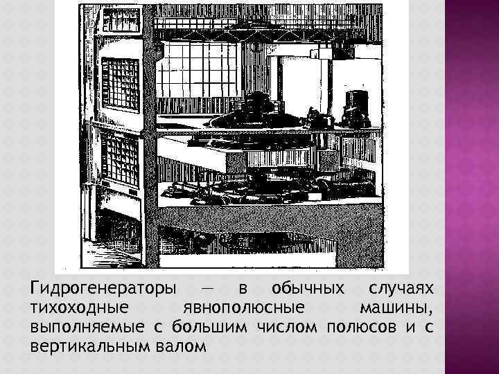 Гидрогенераторы — в обычных случаях тихоходные явнополюсные машины, выполняемые с большим числом полюсов и