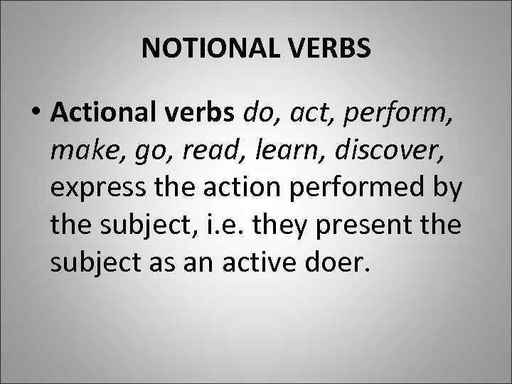NOTIONAL VERBS • Actional verbs do, act, perform, make, go, read, learn, discover, express