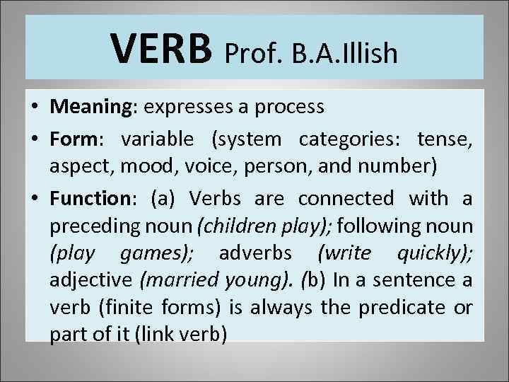 VERB Prof. B. A. Illish • Meaning: expresses a process • Form: variable (system