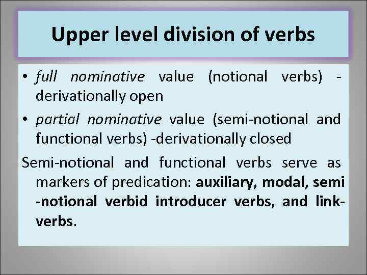 Upper level division of verbs • full nominative value (notional verbs) derivationally open •