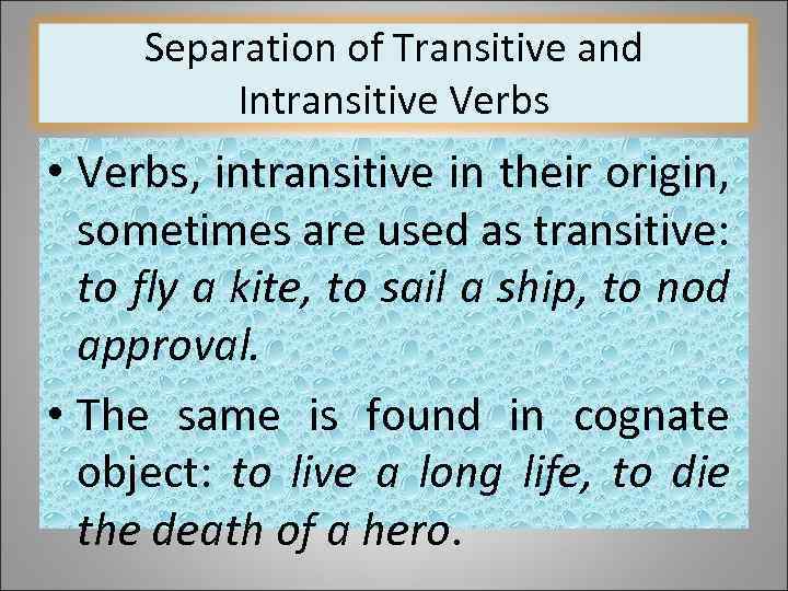 Separation of Transitive and Intransitive Verbs • Verbs, intransitive in their origin, sometimes are
