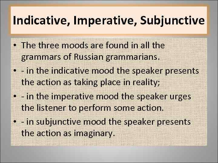 Indicative, Imperative, Subjunctive • The three moods are found in all the grammars of