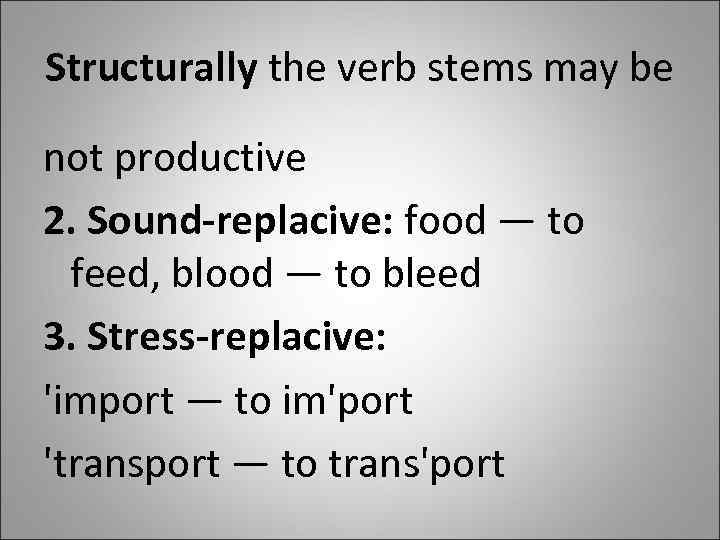 Structurally the verb stems may be not productive 2. Sound-replacive: food — to feed,