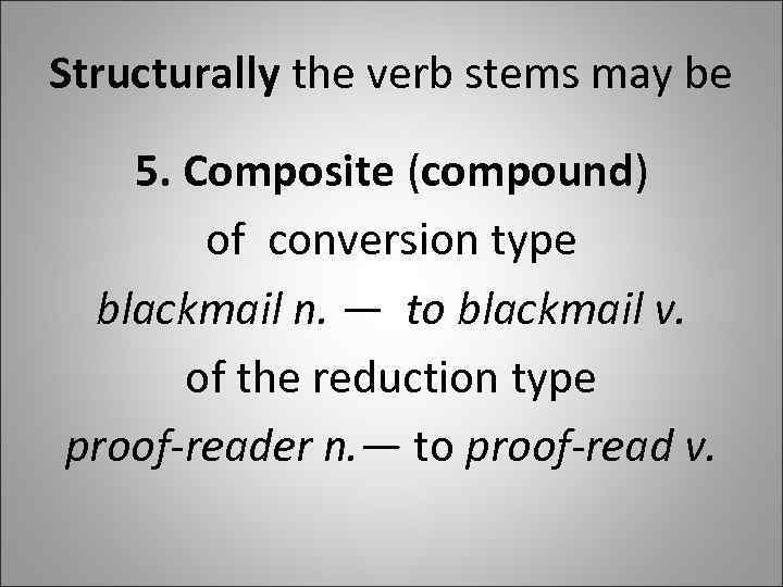Structurally the verb stems may be 5. Composite (compound) of conversion type blackmail n.