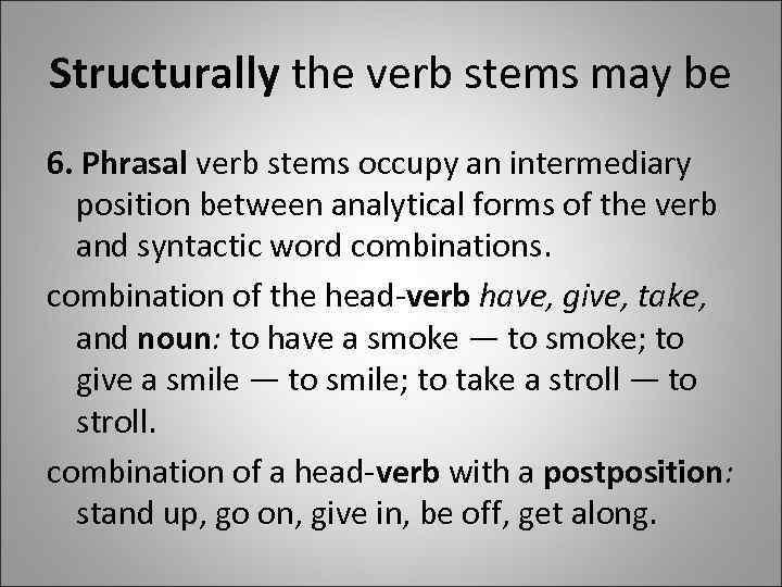 Structurally the verb stems may be 6. Phrasal verb stems occupy an intermediary position