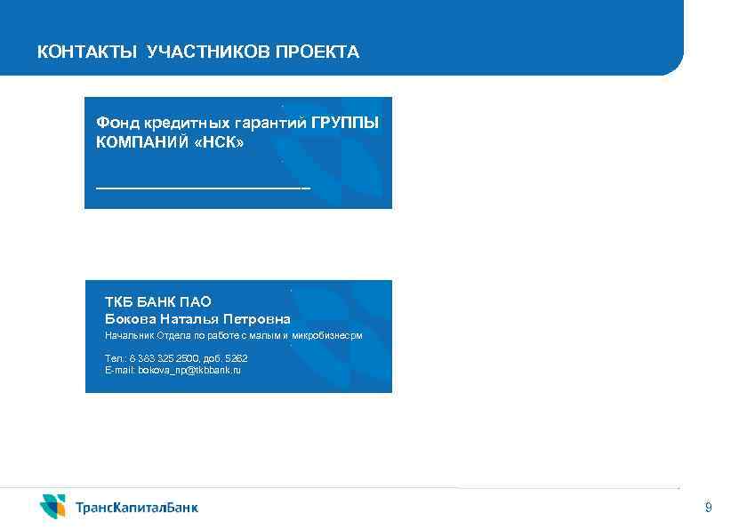 КОНТАКТЫ УЧАСТНИКОВ ПРОЕКТА Фонд кредитных гарантий ГРУППЫ КОМПАНИЙ «НСК» ____________ ТКБ БАНК ПАО Бокова