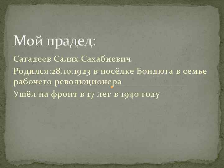Мой прадед: Сагадеев Салях Сахабиевич Родился: 28. 10. 1923 в посёлке Бондюга в семье