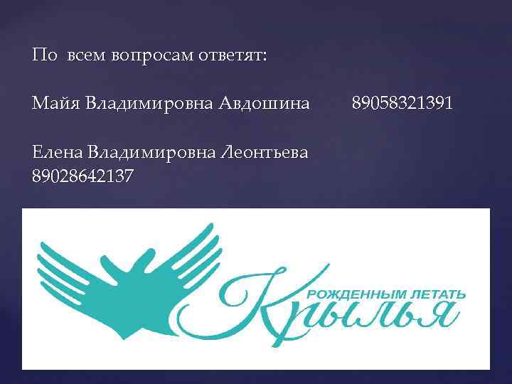 По всем вопросам ответят: Майя Владимировна Авдошина Елена Владимировна Леонтьева 89028642137 89058321391 