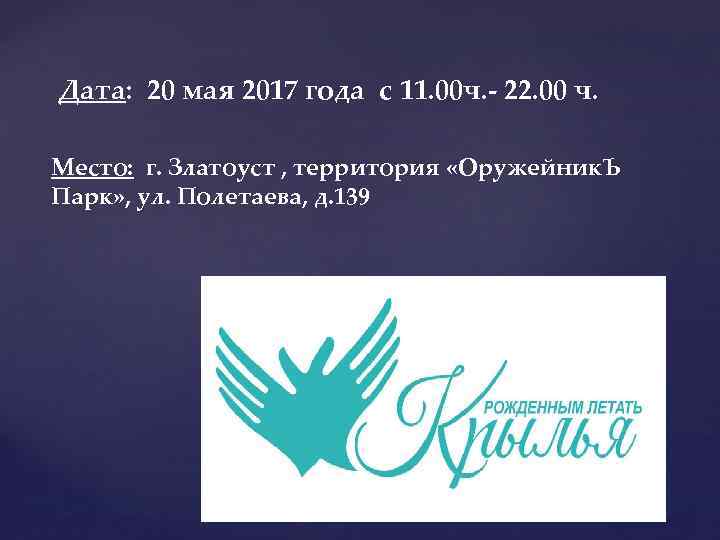 Дата: 20 мая 2017 года с 11. 00 ч. - 22. 00 ч. Место: