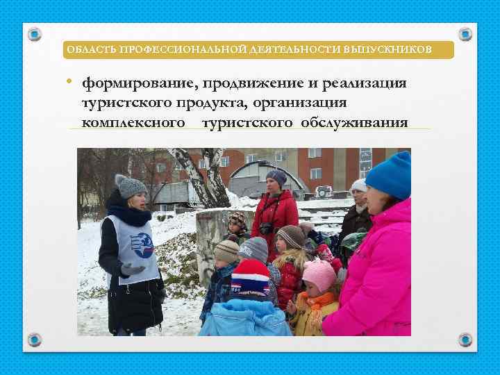 ОБЛАСТЬ ПРОФЕССИОНАЛЬНОЙ ДЕЯТЕЛЬНОСТИ ВЫПУСКНИКОВ • формирование, продвижение и реализация туристского продукта, организация комплексного туристского