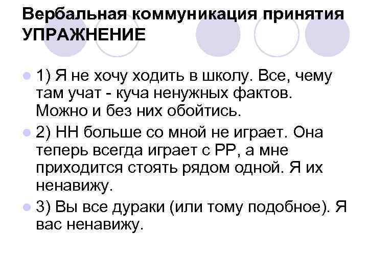 Вербальная коммуникация принятия УПРАЖНЕНИЕ l 1) Я не хочу ходить в школу. Все, чему