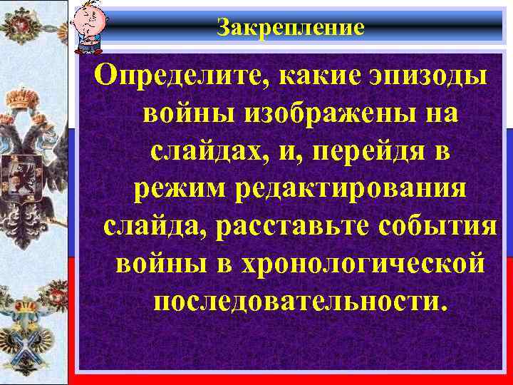Закрепление Определите, какие эпизоды войны изображены на слайдах, и, перейдя в режим редактирования слайда,