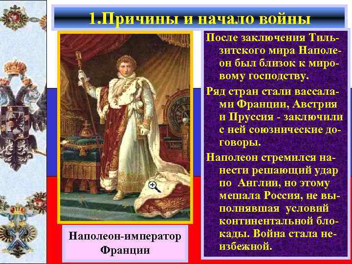 1. Причины и начало войны Наполеон-император Франции После заключения Тильзитского мира Наполеон был близок