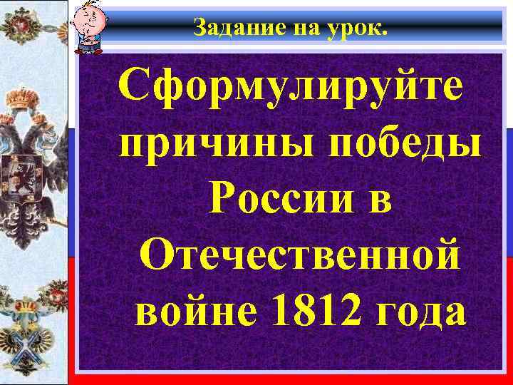 Задание на урок. Сформулируйте причины победы России в Отечественной войне 1812 года 