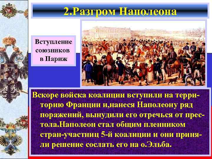 2. Разгром Наполеона Вступление союзников в Париж Вскоре войска коалиции вступили на территорию Франции