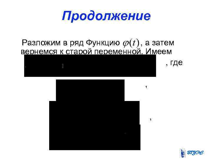 Продолжение Разложим в ряд Функцию , а затем вернемся к старой переменной. Имеем ,