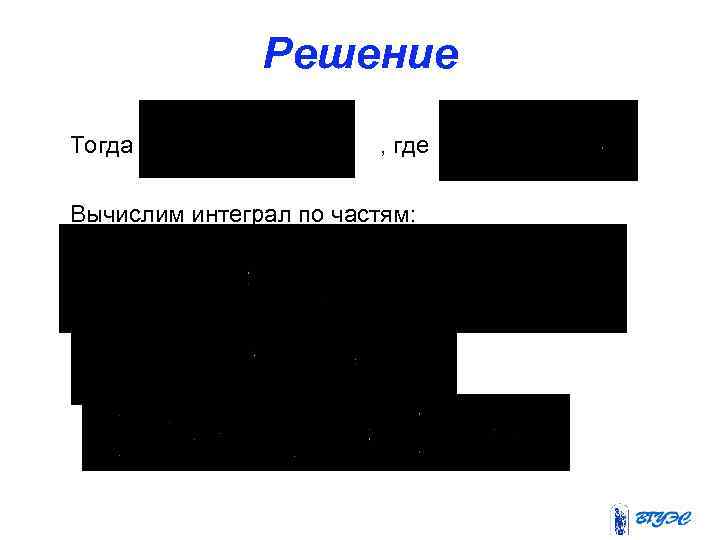 Решение Тогда , где Вычислим интеграл по частям: 