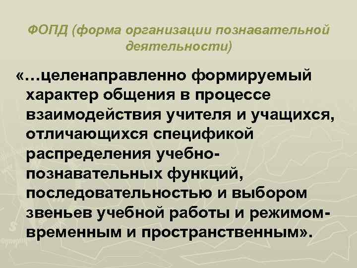 ФОПД (форма организации познавательной деятельности) «…целенаправленно формируемый характер общения в процессе взаимодействия учителя и