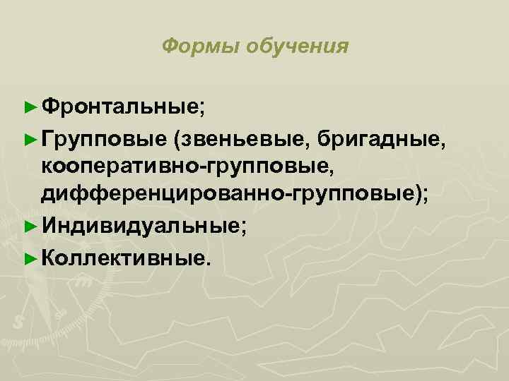 Формы обучения ► Фронтальные; ► Групповые (звеньевые, бригадные, кооперативно-групповые, дифференцированно-групповые); ► Индивидуальные; ► Коллективные.