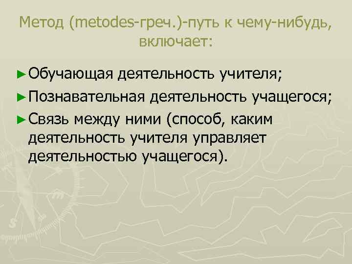 Метод (metodes греч. ) путь к чему нибудь, включает: ► Обучающая деятельность учителя; ►