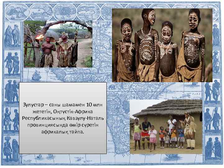 Зулустар – саны шамамен 10 млн жететін, Оңтүстік-Африка Республикасының Кавзулу-Наталь провинциясында өмір сүретін африкалық