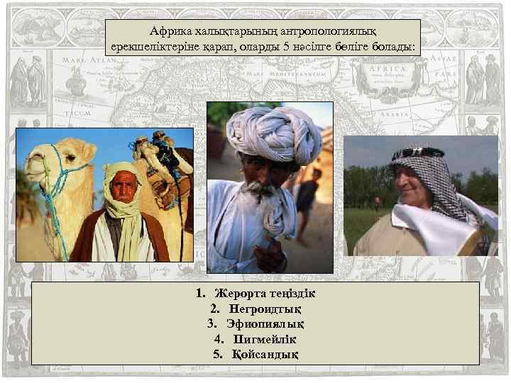 Африка халықтарының антропологиялық ерекшеліктеріне қарап, оларды 5 нәсілге бөліге болады: 1. Жерорта теңіздік 2.