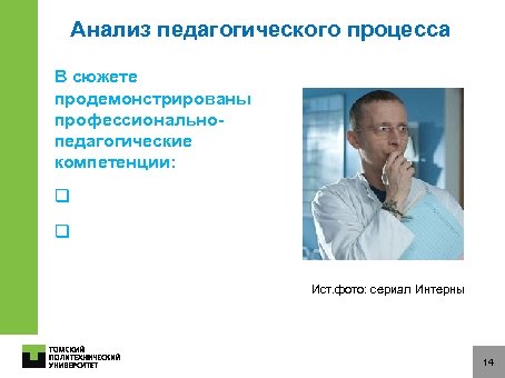 Анализ педагогического процесса В сюжете продемонстрированы профессиональнопедагогические компетенции: q q Ист. фото: сериал Интерны