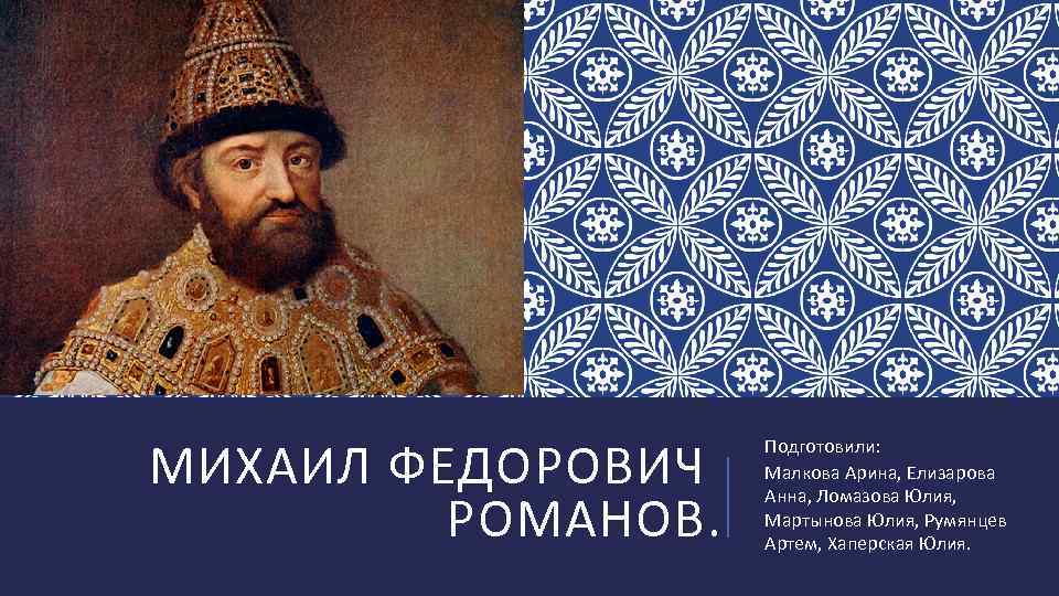 МИХАИЛ ФЕДОРОВИЧ РОМАНОВ. Подготовили: Малкова Арина, Елизарова Анна, Ломазова Юлия, Мартынова Юлия, Румянцев Артем,