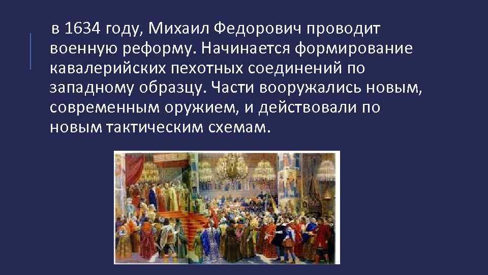 в 1634 году, Михаил Федорович проводит военную реформу. Начинается формирование кавалерийских пехотных соединений по