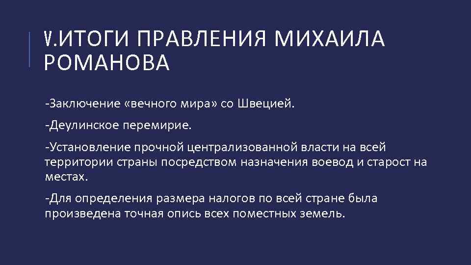 V. ИТОГИ ПРАВЛЕНИЯ МИХАИЛА РОМАНОВА -Заключение «вечного мира» со Швецией. -Деулинское перемирие. -Установление прочной