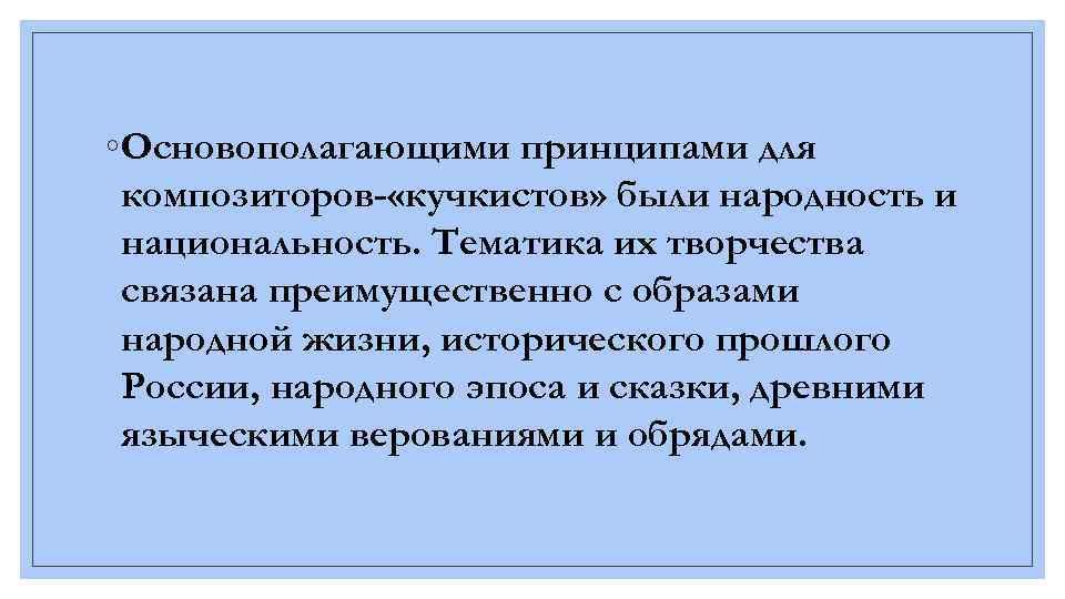 ◦ Основополагающими принципами для композиторов- «кучкистов» были народность и национальность. Тематика их творчества связана