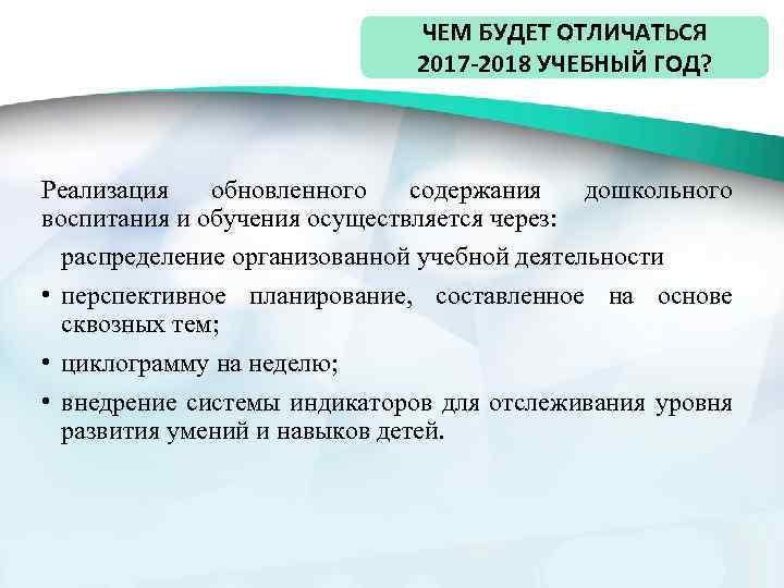 ЧЕМ БУДЕТ ОТЛИЧАТЬСЯ 2017 -2018 УЧЕБНЫЙ ГОД? Реализация обновленного содержания дошкольного воспитания и обучения