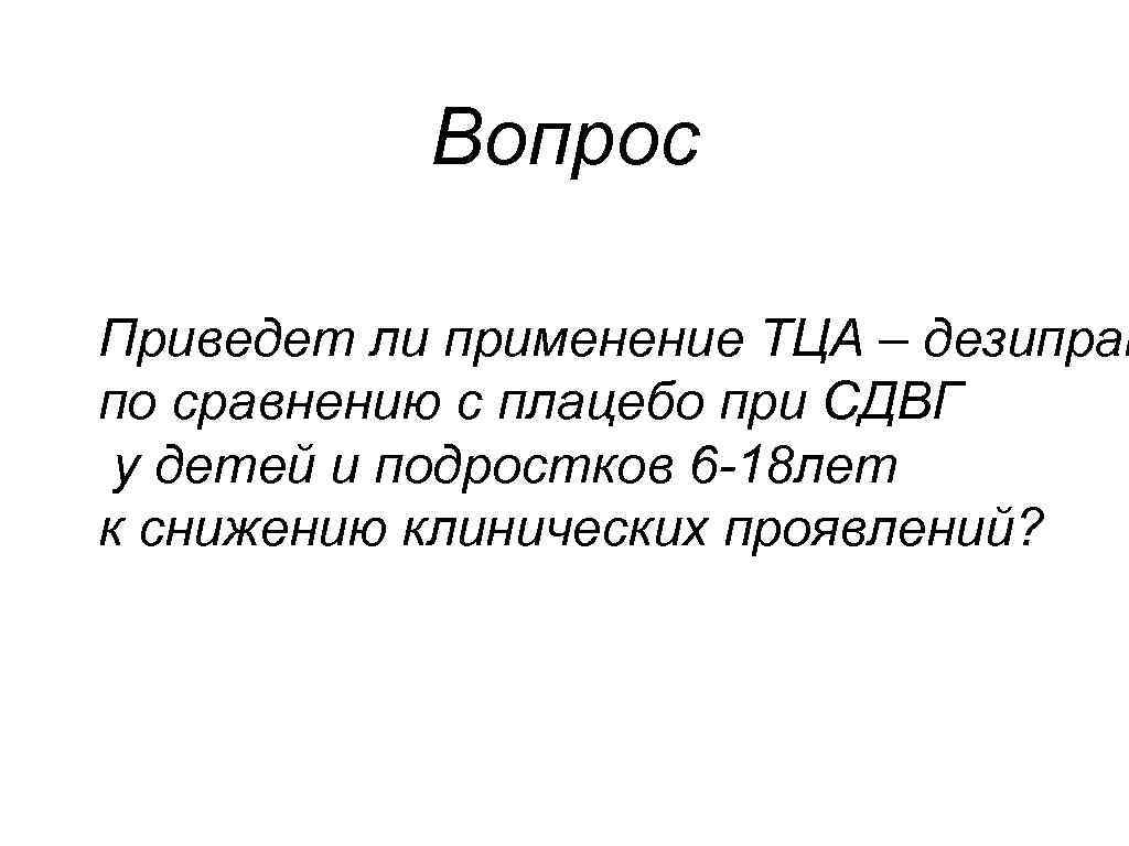 Вопрос Приведет ли применение ТЦА – дезипрам по сравнению с плацебо при СДВГ у