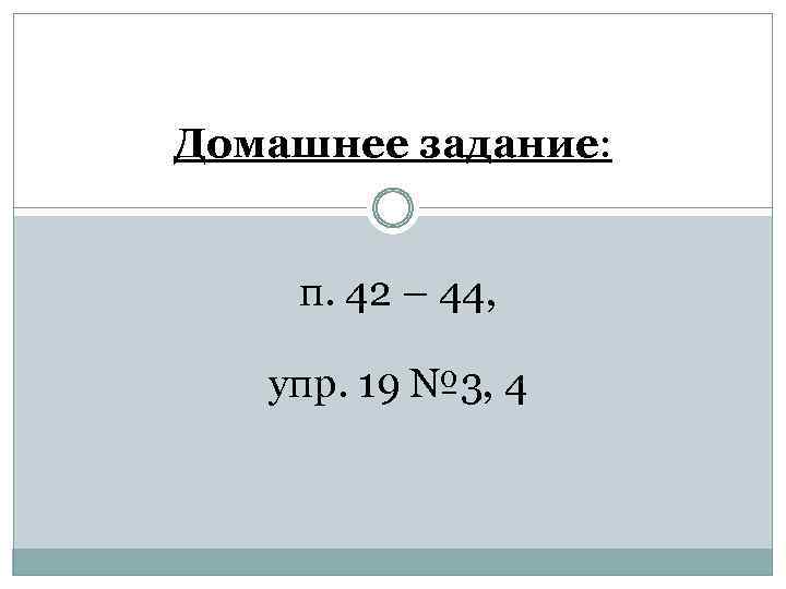 Домашнее задание: п. 42 – 44, упр. 19 № 3, 4 