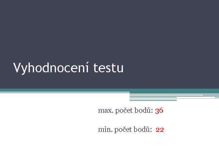Vyhodnocení testu max. počet bodů: 36 min. počet bodů: 22 