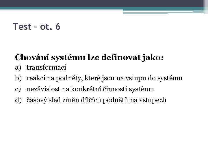Test – ot. 6 Chování systému lze definovat jako: a) transformaci b) reakci na
