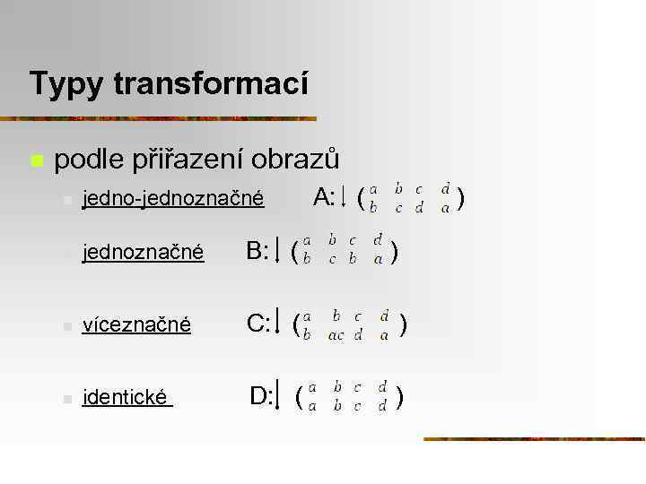 Typy transformací n podle přiřazení obrazů A: ( ) n jedno-jednoznačné n jednoznačné B: