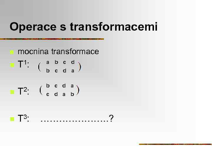 Operace s transformacemi n mocnina transformace n T 1: n T 2: n T
