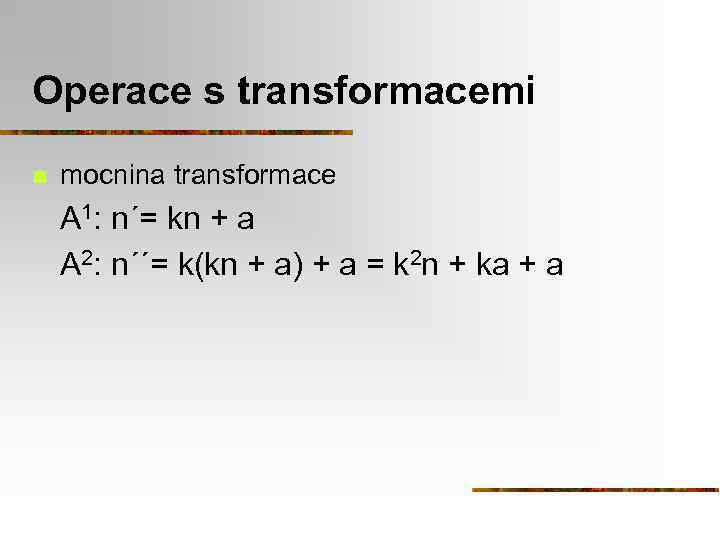 Operace s transformacemi n mocnina transformace A 1: n´= kn + a A 2: