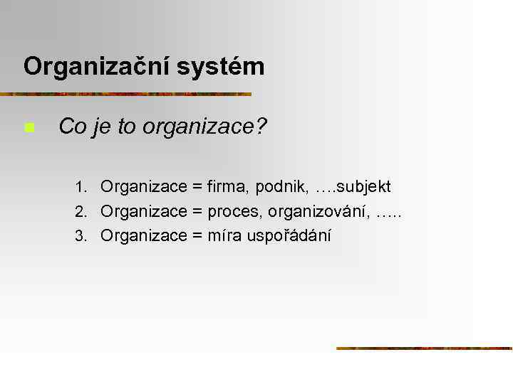 Organizační systém n Co je to organizace? 1. Organizace = firma, podnik, …. subjekt