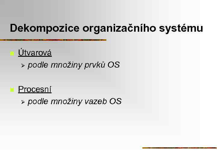 Dekompozice organizačního systému n Útvarová Ø podle množiny prvků OS n Procesní Ø podle