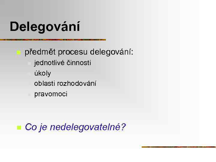 Delegování n předmět procesu delegování: n n n jednotlivé činnosti úkoly oblasti rozhodování pravomoci