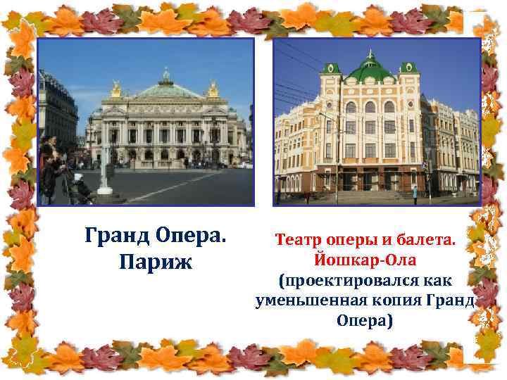 Гранд Опера. Париж Театр оперы и балета. Йошкар-Ола (проектировался как уменьшенная копия Гранд Опера)