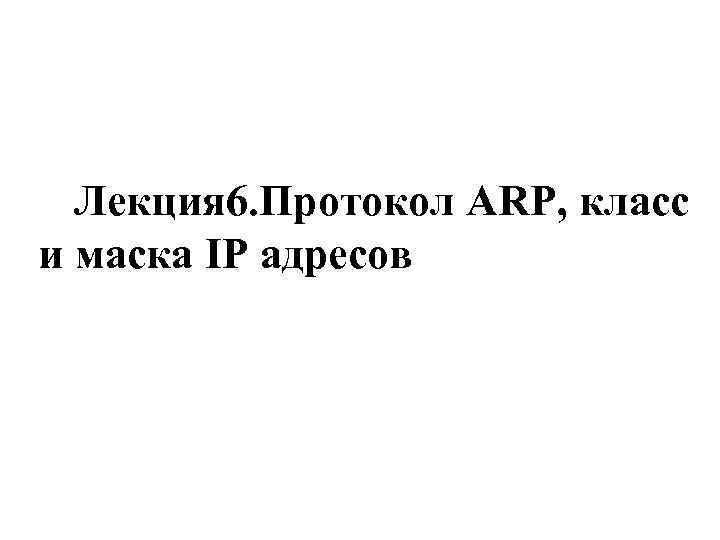 Лекция 6. Протокол ARP, класс и маска IP адресов 