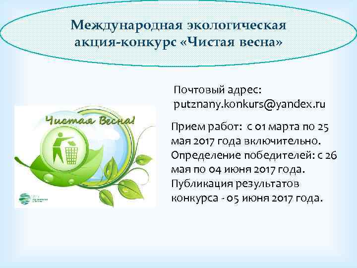 Международная экологическая акция-конкурс «Чистая весна» Почтовый адрес: putznany. konkurs@yandex. ru Прием работ: с 01