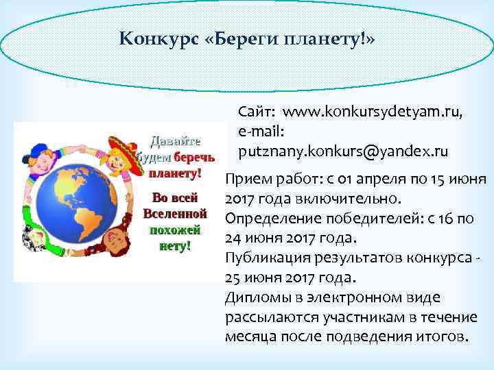 Конкурс «Береги планету!» Сайт: www. konkursydetyam. ru, e-mail: putznany. konkurs@yandex. ru Прием работ: с
