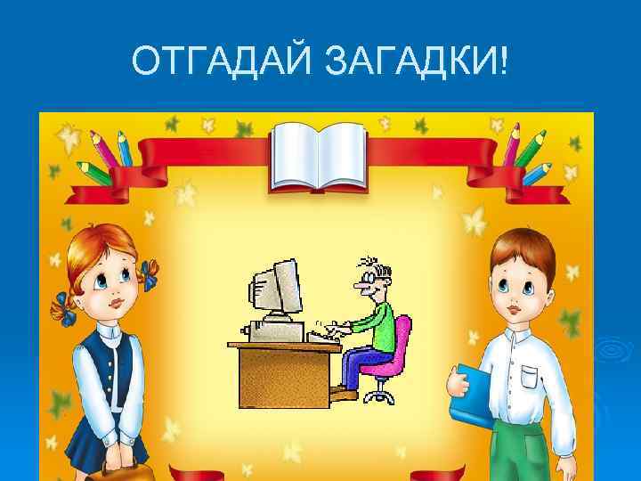 ОТГАДАЙ ЗАГАДКИ! 