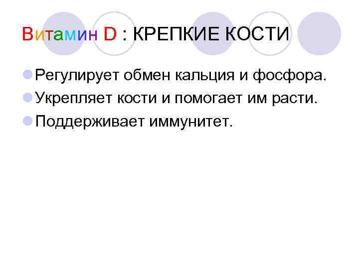 Витамин D : КРЕПКИЕ КОСТИ Регулирует обмен кальция и фосфора. Укрепляет кости и помогает