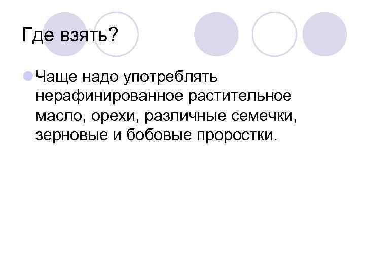 Где взять? Чаще надо употреблять нерафинированное растительное масло, орехи, различные семечки, зерновые и бобовые