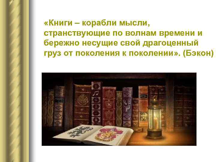  «Книги – корабли мысли, странствующие по волнам времени и бережно несущие свой драгоценный